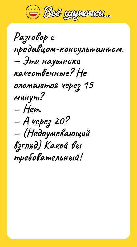 Разговор с продавцом-консультантом.<br/>— Эти наушники качественные? Не сломаются через 15