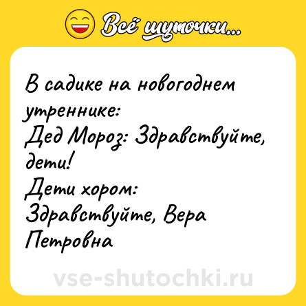 Шутка: В садике на новогоднем утреннике:Дед Мороз: Здравствуйте, дети!Дети хором: Здравствуйте, Вера Петровна