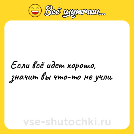 Шутка: Если всё идет хорошо, значит вы что-то не учли.