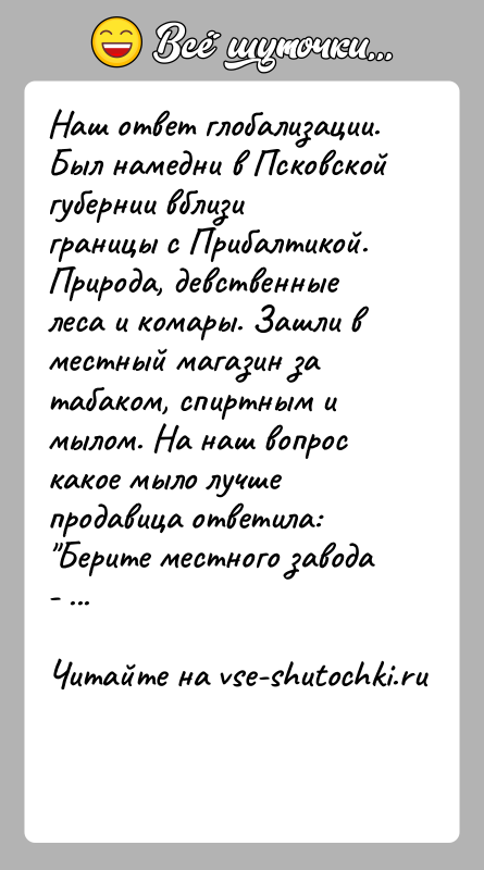 История: Наш ответ глобализации.Был намедни в Псковской губернии вблизи границы с Прибалтикой. Природа, девственные леса и комары. Зашли в местный магазин