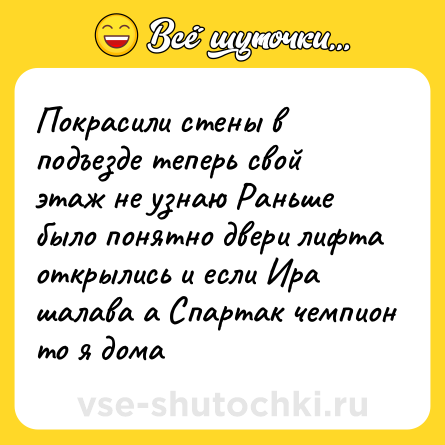 Шутка: Покрасили стены в подъезде теперь свой этаж не узнаю Раньше было понятно двери лифта открылись и если Ира шалава а Спартак чемпион то я дома