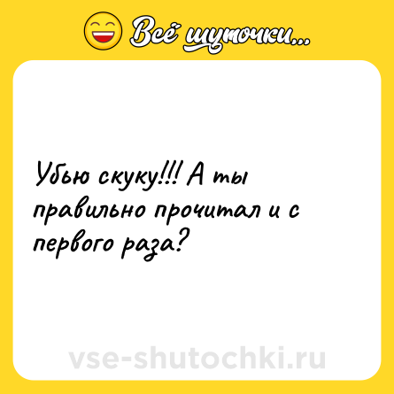 Шутка: Убью скуку!!! А ты правильно прочитал и с первого раза?