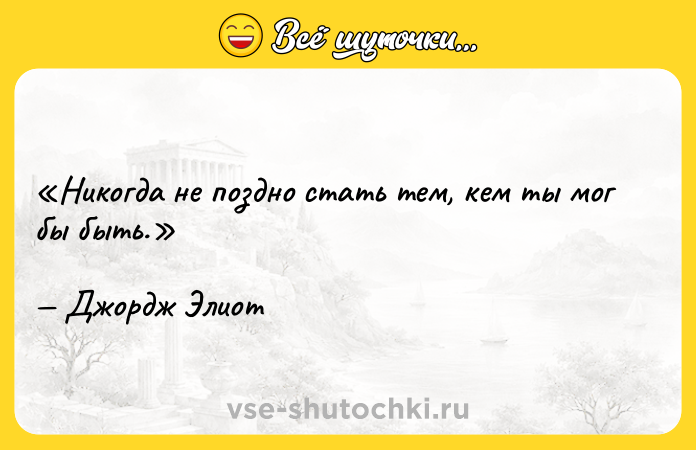 Цитата: Никогда не поздно стать тем, кем ты мог бы быть.Джордж Элиот