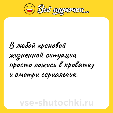 Шутка: В любой хреновой жизненной ситуации просто ложись в кроватку и смотри сериальчик.