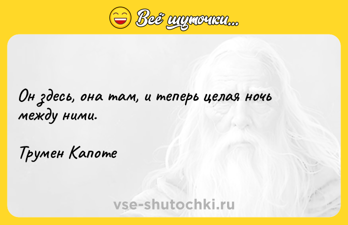 Цитата: Он здесь, она там, и теперь целая ночь между ними.Трумен Капоте