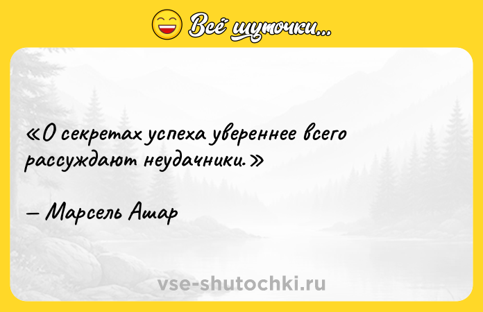 Цитата: О секретах успеха увереннее всего рассуждают неудачники.Марсель Ашар