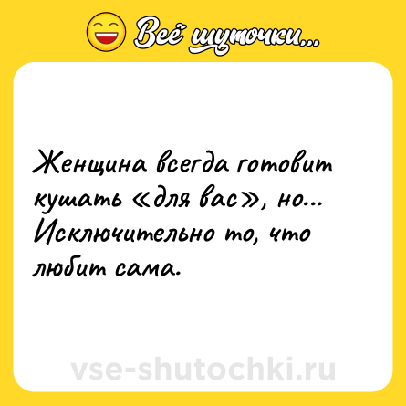 Шутка: Женщина всегда готовит кушать «для вас», но... Исключительно то, что любит сама.