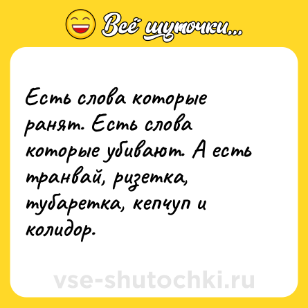 Шутка: Есть слова которые ранят. Есть слова которые убивают. А есть транвай, ризетка, тубаретка, кепчуп и колидор.