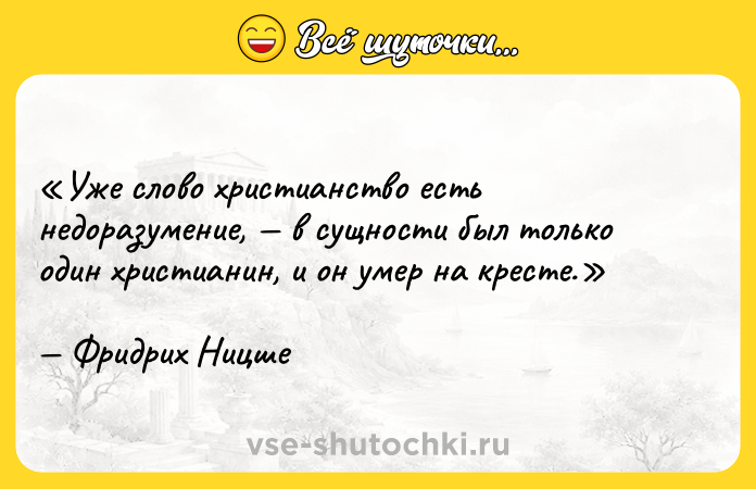 Цитата: Уже слово христианство есть недоразумение, в сущности был только один христианин, и он умер на кресте.Фридрих Ницше