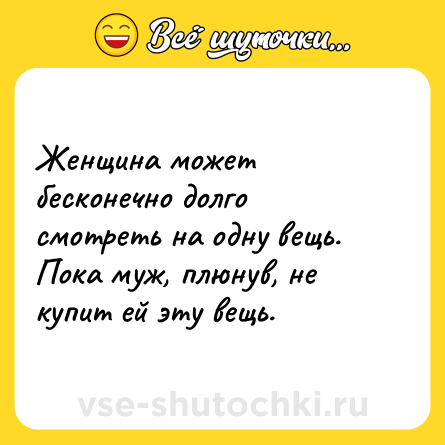 Шутка: Женщина может бесконечно долго смотреть на одну вещь.<br>Пока муж, плюнув, не купит ей эту вещь.