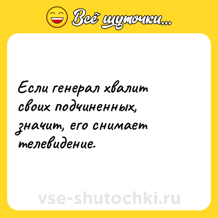 Шутка: Если генерал хвалит своих подчиненных, значит, его снимает телевидение.