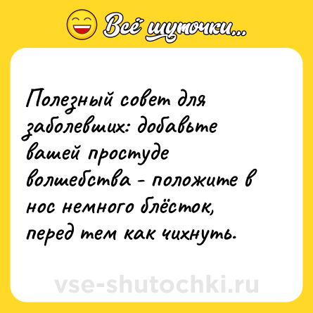 Шутка: Полезный совет для заболевших: добавьте вашей простуде волшебства - положите в нос немного блёсток, перед тем как чихнуть.