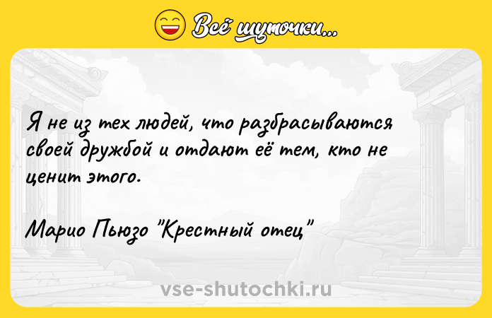 Цитата: Я не из тех людей, что разбрасываются своей дружбой и отдают её тем, кто не ценит этого.Марио Пьюзо Крестный отец