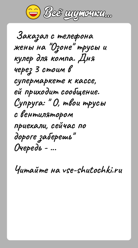История: Заказал с телефона жены на Озоне трусы и кулер для компа. Дня через 3 стоим в супермаркете к кассе,