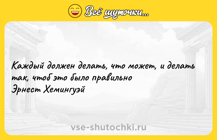 Цитата: Каждый должен делать, что может, и делать так, чтоб это было правильно Эрнест Хемингуэй