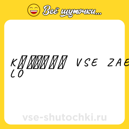 Шутка: K Ａ Ｋ　Ｚ Ｈ Ｅ    V S E    Z A E B A L O