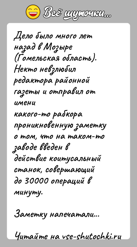 История: Дело было много лет назад в Мозыре (Гомельская область).Некто невзлюбил редактора районной газеты и отправил от именикакого-то рабкора проникновенную заметку