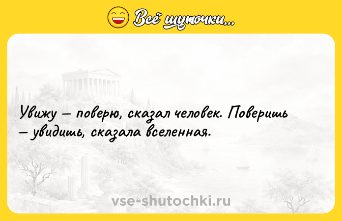 Цитата: Увижу поверю, сказал человек. Поверишь увидишь, сказала вселенная.