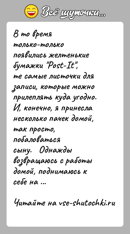 История: В то время только-только появились желтенькие бумажки Post-It ,те самые листочки для записи, которые можно прилеплять куда угодно.И, конечно, я принесла