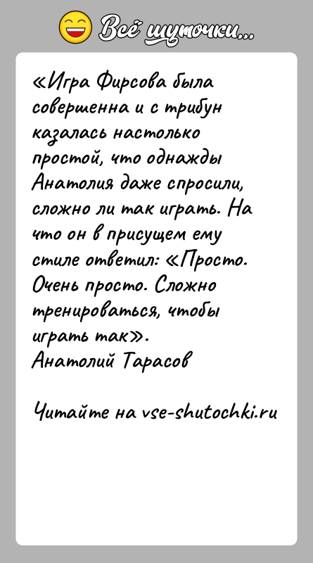 История: Игра Фирсова была совершенна и с трибун казалась настолько простой, что однажды Анатолия даже спросили, сложно ли так играть. На