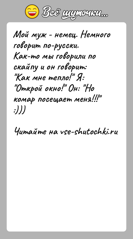 История: Мой муж - немец. Немного говорит по-русски. Как-то мы говорили по скайпу и он говорит: Как мне тепло! Я: Открой