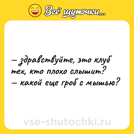 Шутка: — здравствуйте, это клуб тех, кто плохо слышит? <br>— какой еще гроб с мышью?