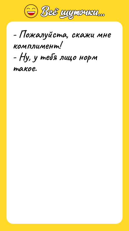 - Пожалуйста, скажи мне комплимент! - Ну, у тебя лицо