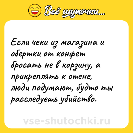 Шутка: Если чеки из магазина и обертки от конфет бросать не в корзину, а прикреплять к стене, люди подумают, будто ты расследуешь убийство.