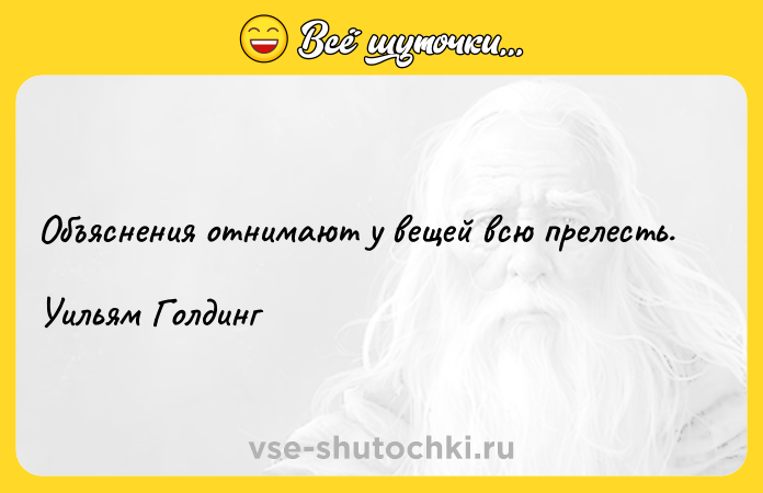 Цитата: Объяснения отнимают у вещей всю прелесть.Уильям Голдинг