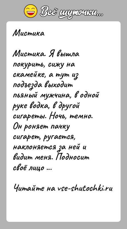 История: МистикаМистика. Я вышла покурить, сижу на скамейке, а тут из подъезда выходит пьяный мужчина, в одной руке водка, в другой