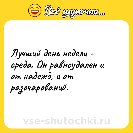Шутка: Лучший день недели - среда. Он равноудален и от надежд, и от разочарований.