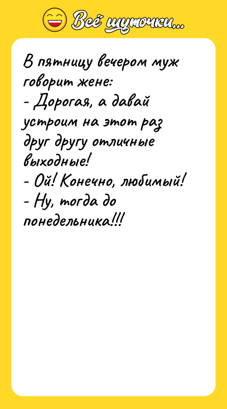 В пятницу вечером муж говорит жене: - Дорогая, а давай