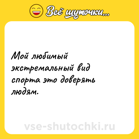 Шутка: Мой любимый экстремальный вид спорта это доверять людям.