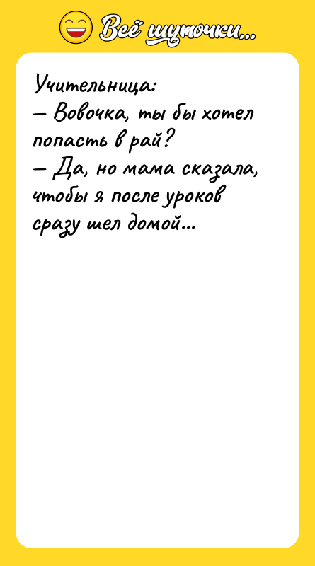 Учительница: Вовочка, ты бы хотел попасть в рай?