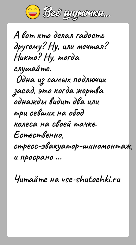 История: А вот кто делал гадость другому? Ну, или мечтал? Никто? Ну, тогда слушайте. Одна из самых подлючих засад, это когда