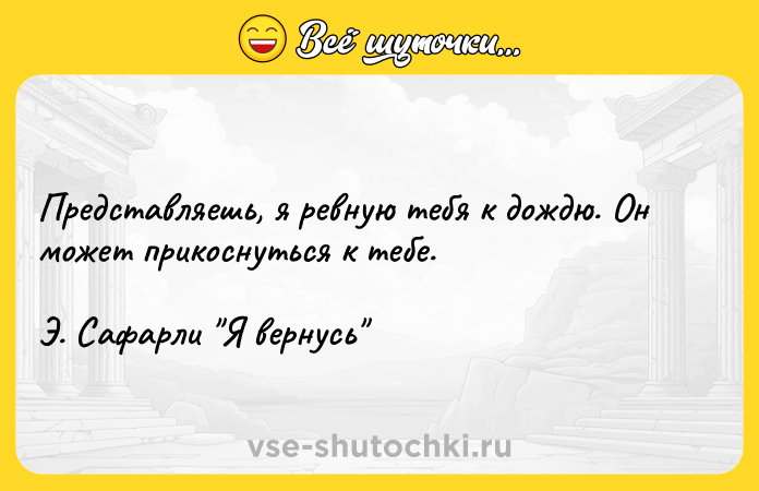 Цитата: Представляешь, я ревную тебя к дождю. Он может прикоснуться к тебе. Э. Сафарли Я вернусь