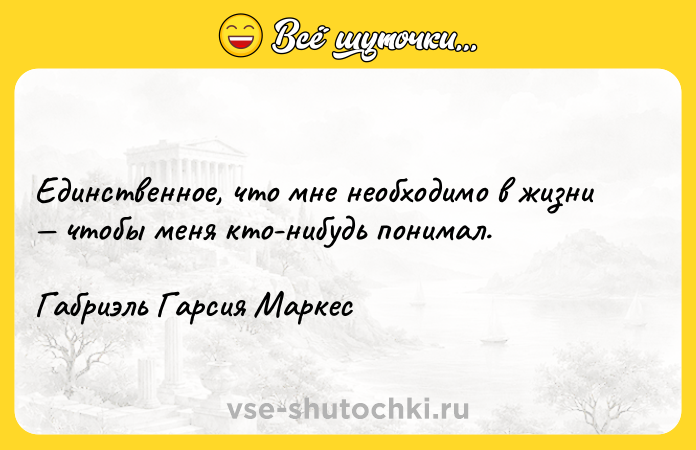 Цитата: Единственное, что мне необходимо в жизни чтобы меня кто-нибудь понимал. Габриэль Гарсия Маркес