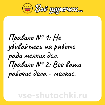 Шутка: Правило № 1: Не убивайтесь на работе ради мелких дел.<br>Правило № 2: Все ваши рабочие дела - мелкие.