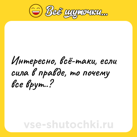 Шутка: Интересно, всё-таки, если сила в правде, то почему все врут..?