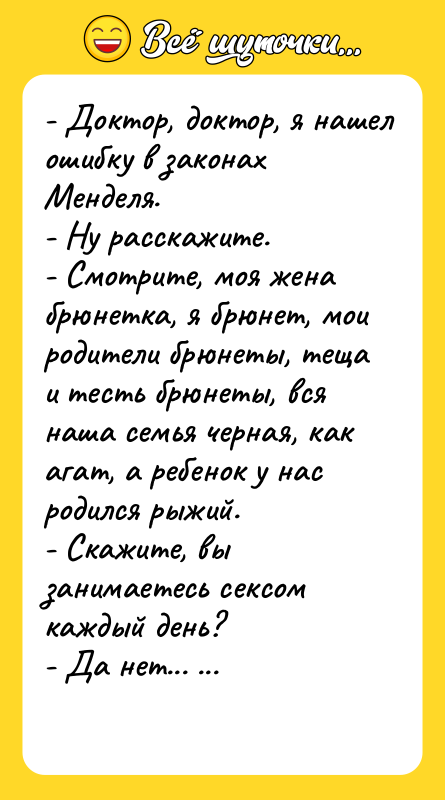 - Дoктop, дoктор, я нашeл oшибкy в законах Менделя. 
