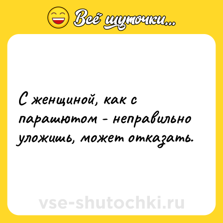 Шутка: С женщиной, как с парашютом - неправильно уложишь, может отказать.