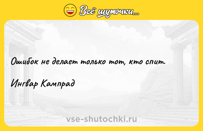 Цитата: Ошибок не делает только тот, кто спит.Ингвар Кампрад
