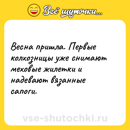 Шутка: Весна пришла. Первые колхозницы уже снимают меховые жилетки и надевают вязанные сапоги.
