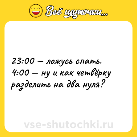 Шутка: 23:00 — ложусь спать. <br>4:00 — ну и как четвёрку разделить на два нуля?