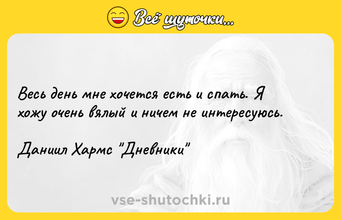 Цитата: Весь день мне хочется есть и спать. Я хожу очень вялый и ничем не интересуюсь.Даниил Хармс Дневники
