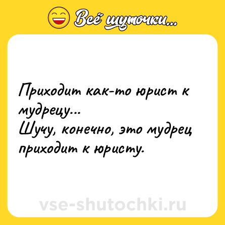 Шутка: Приходит как-то юрист к мудрецу... <br>Шучу, конечно, это мудрец приходит к юристу.