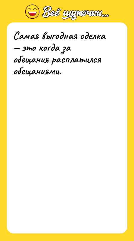 Самая выгодная сделка — это когда за обещания расплатился обещаниями.
