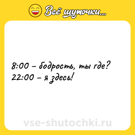 Шутка: 8:00 – бодрость, ты где?<br>22:00 – я здесь!