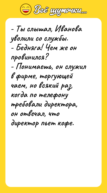 - Ты слышал, Иванова уволили со службы. - Бедняга! Чем