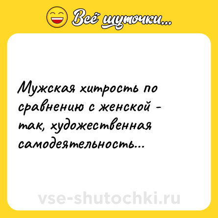 Шутка: Мужская хитрость по сравнению с женской - так, художественная самодеятельность…